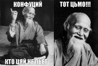 Конфуций кто цяй не пьет тот цьмо!!! 