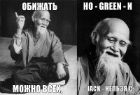 Обижать можно всех, но - Green - и - Jack - нельзя с: