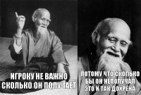 Игроку не важно сколько он получает Потому что сколько бы он неполучал это и так дохрена