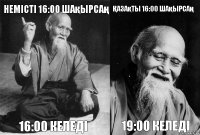 Немісті 16:00 шақырсаң 16:00 келеді Қазақты 16:00 шақырсаң 19:00 келеді