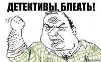 Детективы, блеать!