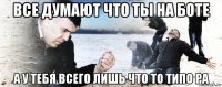 все думают что ты на боте а у тебя всего лишь что то типо ра