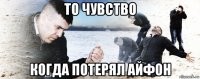 то чувство когда потерял айфон