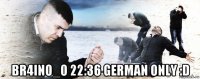  br4ino_o 22:36 german only :d