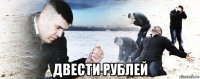  двести рублей