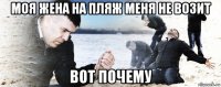 моя жена на пляж меня не возит вот почему