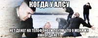 когда у алсу нет денег на телефоне (и похуй что у меня их никогда нет)