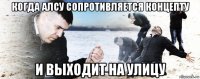 когда алсу сопротивляется концепту и выходит на улицу