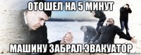 отошел на 5 минут машину забрал эвакуатор