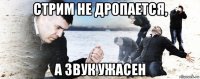 стрим не дропается, а звук ужасен