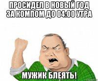 просидел в новый год за компом до 04:00 утра мужик блеять!