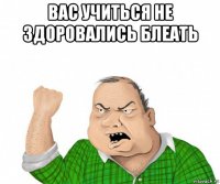 вас учиться не здоровались блеать 