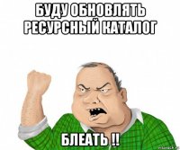 буду обновлять ресурсный каталог блеать !!