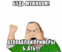 будь мужиком! отправляй примеры б..ать!!!