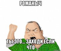 романыч ты это... заходи если что