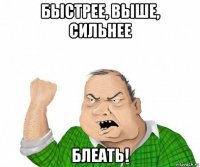 быстрее, выше, сильнее блеать!