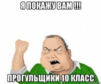 я покажу вам !!! прогульщики 10 класс