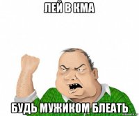 лей в кма будь мужиком блеать