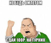 не будь омлетом сдай 100р. на турник