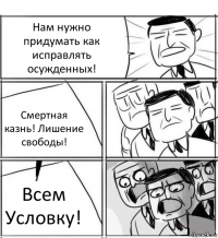 Нам нужно придумать как исправлять осужденных! Смертная казнь! Лишение свободы! Всем Условку!