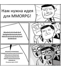 Нам нужна идея для MMORPG! В̶ы̶п̶у̶с̶т̶и̶т̶ь̶ ̶и̶д̶е̶а̶л̶ь̶н̶у̶ю̶ ̶б̶е̶с̶п̶л̶а̶т̶н̶у̶ю̶ ̶М̶М̶О̶ В̶ы̶п̶у̶с̶т̶и̶т̶ь̶ ̶и̶д̶е̶а̶л̶ь̶н̶у̶ю̶ ̶М̶М̶О̶
̶В̶ы̶п̶у̶с̶т̶и̶т̶ь̶ ̶и̶д̶е̶а̶л̶ь̶н̶у̶ю̶ ̶б̶е̶с̶п̶л̶а̶т̶н̶у̶ю̶ ̶М̶М̶О̶
Локализовать ТЕРУ!