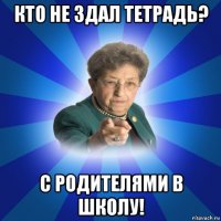 кто не здал тетрадь? с родителями в школу!