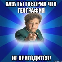 ха!а ты говорил что география не пригодится!