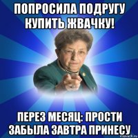 попросила подругу купить жвачку! перез месяц: прости забыла завтра принесу