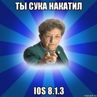 ты сука накатил ios 8.1.3