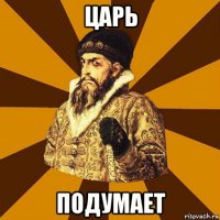 царь подумает