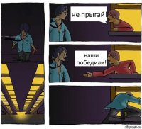 не прыгай! наши победили!