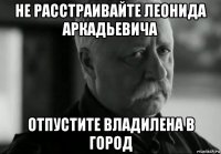 не расстраивайте леонида аркадьевича отпустите владилена в город