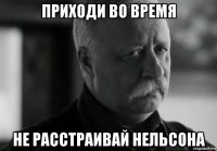 приходи во время не расстраивай нельсона