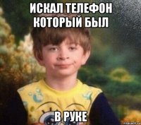 искал телефон который был в руке