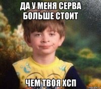 да у меня серва больше стоит чем твоя хсп