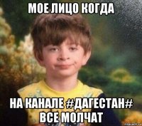 мое лицо когда на канале #дагестан# все молчат