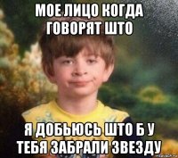 мое лицо когда говорят што я добьюсь што б у тебя забрали звезду