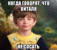 когда говорят, что виталя не сосать