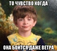 то чувство когда она боится даже ветра