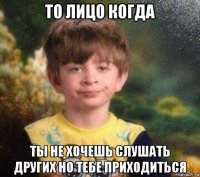 то лицо когда ты не хочешь слушать других но тебе приходиться