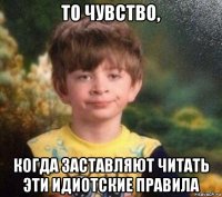 то чувство, когда заставляют читать эти идиотские правила