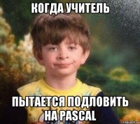 когда учитель пытается подловить на pascal