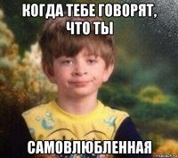 когда тебе говорят, что ты самовлюбленная