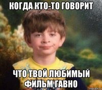 когда кто-то говорит что твой любимый фильм гавно