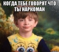 когда тебе говорят что ты наркоман 