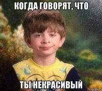 когда говорят, что ты некрасивый