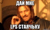 дай мне lps стаячьку