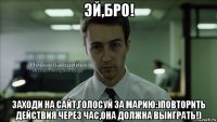 эй,бро! заходи на сайт,голосуй за марию:)повторить действия через час,она должна выиграть!)