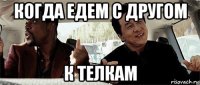 когда едем с другом к телкам