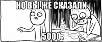 но вы же сказали 5000